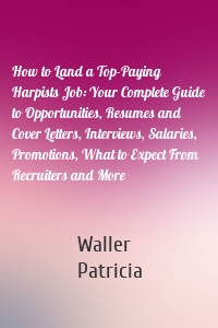 How to Land a Top-Paying Harpists Job: Your Complete Guide to Opportunities, Resumes and Cover Letters, Interviews, Salaries, Promotions, What to Expect From Recruiters and More