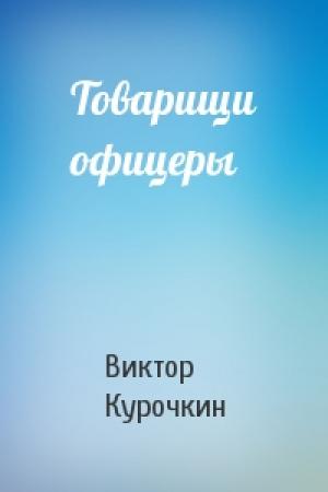 Обложка книги «Товарищи офицеры» — Виктор Курочкин
