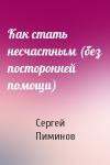 Сергей Пиминов - Как стать несчастным (без посторонней помощи)