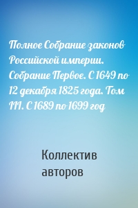 Полное Собрание законов Российской империи. Собрание Первое. С 1649 по 12 декабря 1825 года. Том III. С 1689 по 1699 год