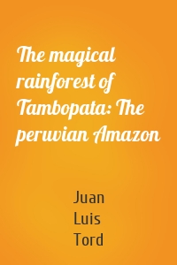 The magical rainforest of Tambopata: The peruvian Amazon