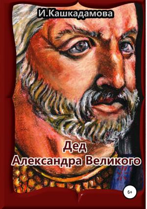 Обложка книги «Дед Александра Великого» — Ирина Кашкадамова