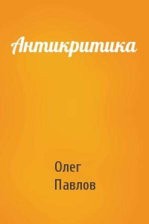 Обложка книги «Антикритика» — Олег Павлов