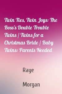 Twin Ties, Twin Joys: The Boss's Double Trouble Twins / Twins for a Christmas Bride / Baby Twins: Parents Needed