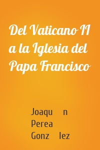 Del Vaticano II a la Iglesia del Papa Francisco