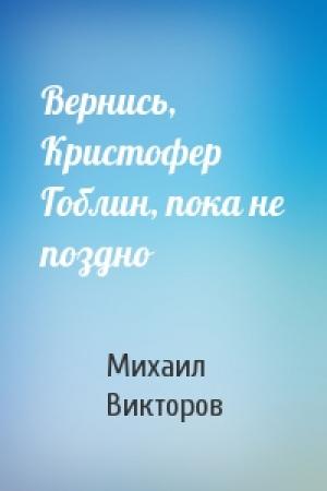 Обложка книги «Вернись, Кристофер Гоблин, пока не поздно» — Михаил Викторов