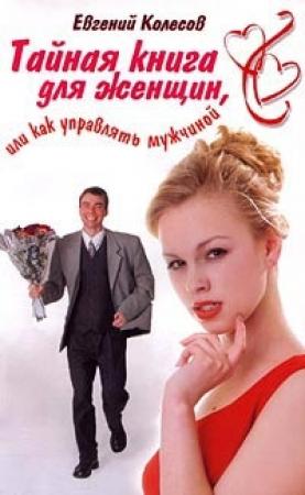 Обложка книги «Тайная книга для женщин, или Как управлять мужчиной» — Евгений Колесов