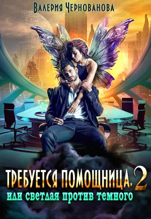 Обложка книги «Требуется помощница, или Светлая против Темного - 2» — Валерия Чернованова