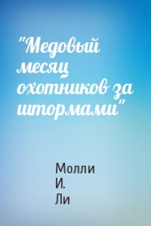 Обложка книги «"Медовый месяц охотников за штормами"» — Молли И. Ли