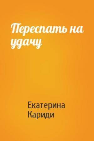 Обложка книги «Переспать на удачу» — Екатерина Кариди