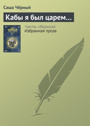 Обложка книги «Кабы я был царем…» — Саша Черный