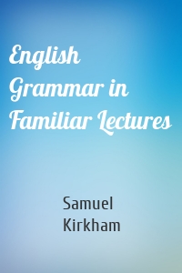English Grammar in Familiar Lectures