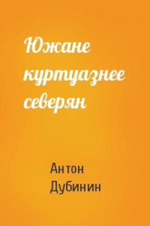 Обложка книги «Южане куртуазнее северян» — Антон Дубинин