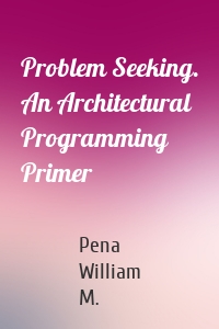 Problem Seeking. An Architectural Programming Primer