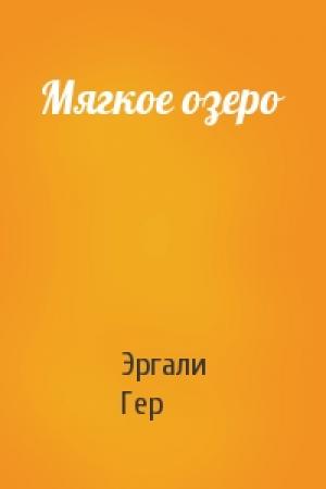 Обложка книги «Мягкое озеро» — Эргали Гер