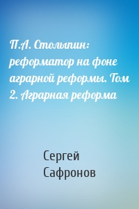 П.А. Столыпин: реформатор на фоне аграрной реформы. Том 2. Аграрная реформа