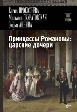 Обложка книги «Принцессы Романовы: царские дочери» — Марьяна Скуратовская, Елена Прокофьева, Софья Аннина