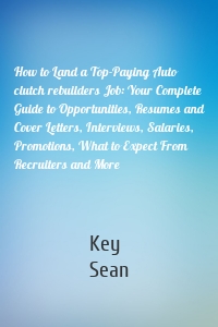 How to Land a Top-Paying Auto clutch rebuilders Job: Your Complete Guide to Opportunities, Resumes and Cover Letters, Interviews, Salaries, Promotions, What to Expect From Recruiters and More