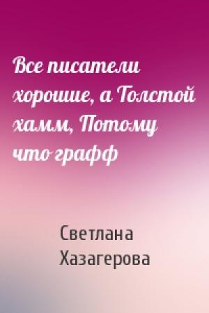 Обложка книги «Все писатели хорошие, а Толстой хамм, Потому что графф» — Светлана Хазагерова