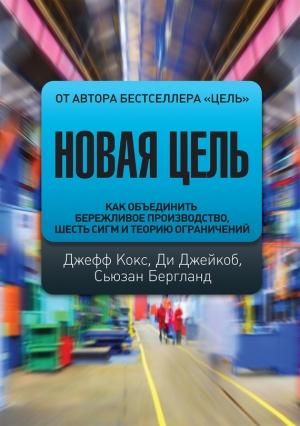 Обложка книги «Новая цель. Как объединить бережливое производство, шесть сигм и теорию ограничений» — Сьюзан Бергланд, Ди Джейкоб, Джефф Кокс