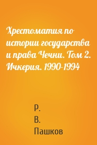 Хрестоматия по истории государства и права Чечни. Том 2. Ичкерия. 1990-1994