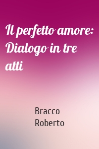 Il perfetto amore: Dialogo in tre atti