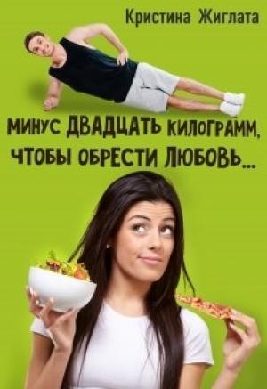 Обложка книги «Минус двадцать килограмм, чтобы обрести любовь...» — Кристина Жиглата