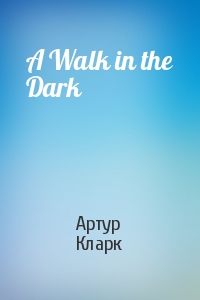 Артур Чарльз Кларк - A Walk in the Dark