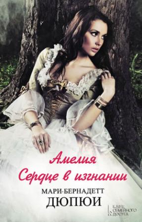 Обложка книги «Амелия. Сердце в изгнании» — Мари-Бернадетт Дюпюи