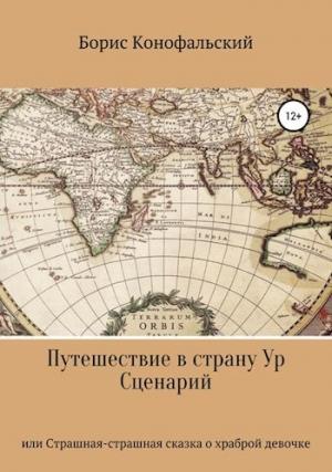 Обложка книги «Путешествие в страну Ур, или Страшная-страшная сказка о храброй девочке» — Борис Конофальский