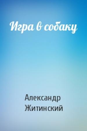 Обложка книги «Игра в собаку» — Александр Житинский