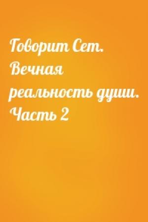 Обложка книги «Говорит Сет. Вечная реальность души. Часть 2»