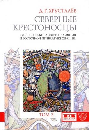 Обложка книги «Северные крестоносцы. Русь в борьбе за сферы влияния в Восточной Прибалтике XII–XIII вв. Том 2» — Денис Григорьевич Хрусталёв
