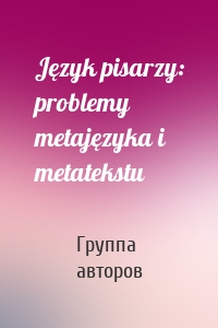 Język pisarzy: problemy metajęzyka i metatekstu