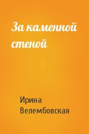 Обложка книги «За каменной стеной» — Ирина Велембовская