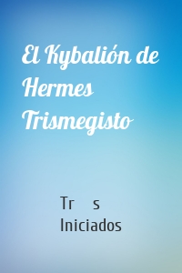 El Kybalión de Hermes Trismegisto