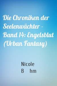 Die Chroniken der Seelenwächter - Band 14: Engelsblut (Urban Fantasy)