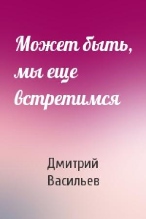 Обложка книги «Может быть, мы еще встретимся» — Дмитрий Васильев