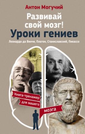 Обложка книги «Развивай свой мозг! Уроки гениев» — Антон Могучий
