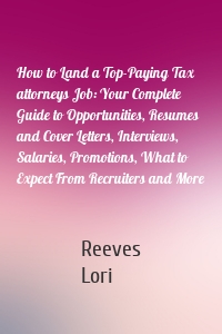 How to Land a Top-Paying Tax attorneys Job: Your Complete Guide to Opportunities, Resumes and Cover Letters, Interviews, Salaries, Promotions, What to Expect From Recruiters and More