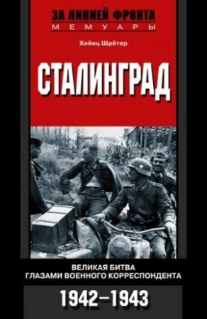 Обложка книги «Сталинград. Великая битва глазами военного корреспондента. 1942-1943» — Хейнц Шрётер
