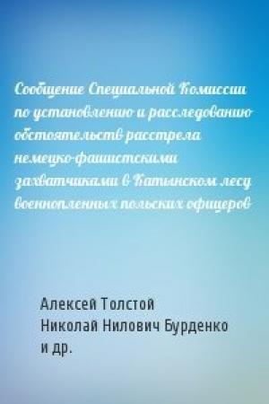 Обложка книги «Сообщение Специальной Комиссии по установлению и расследованию обстоятельств расстрела немецко-фашистскими захватчиками в Катынском лесу военнопленных польских офицеров» — Алексей Толстой, Николай Нилович Бурденко, Митрополит Николай