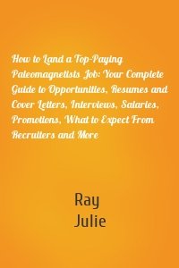 How to Land a Top-Paying Paleomagnetists Job: Your Complete Guide to Opportunities, Resumes and Cover Letters, Interviews, Salaries, Promotions, What to Expect From Recruiters and More