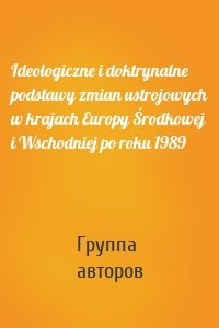 Ideologiczne i doktrynalne podstawy zmian ustrojowych w krajach Europy Środkowej i Wschodniej po roku 1989