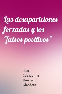 Las desapariciones forzadas y los "falsos positivos"