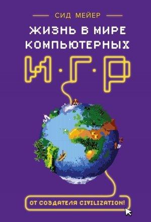 Обложка книги «Жизнь в мире компьютерных игр» — Дженнифер Ли Нунан, Сид Мейер