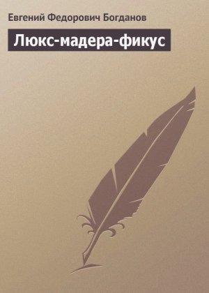 Обложка книги «Люкс-мадера-фикус (ёфицировано)» — Евгений Богданов