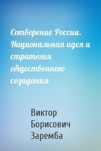 Сотворение России. Национальная идея и стратегия общественного созидания