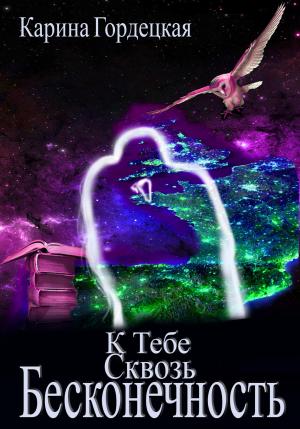 Обложка книги «К тебе сквозь Бесконечность» — Карина Гордецкая