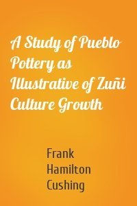 A Study of Pueblo Pottery as Illustrative of Zuñi Culture Growth